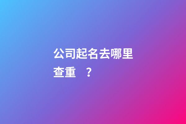 公司起名去哪里查重？